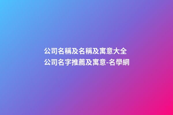 公司名稱及名稱及寓意大全 公司名字推薦及寓意-名學網